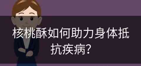 核桃酥如何助力身体抵抗疾病？